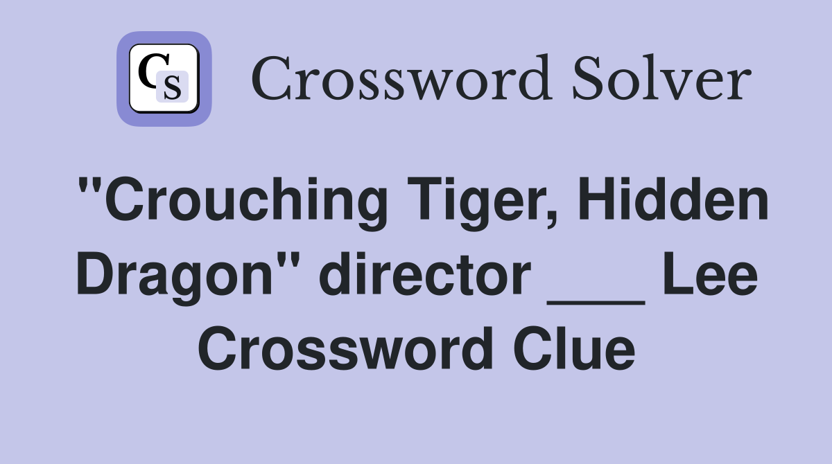 "Crouching Tiger, Hidden Dragon" director ___ Lee Crossword Clue